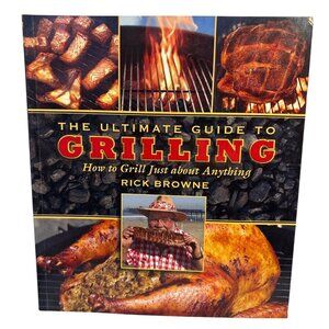 The Ultimate Guide To Grilling By Rick Browne How to Grill Just About Anything